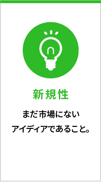 新規性　まだ市場にないアイディアであること